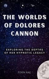 The Worlds of Dolores Cannon: Exploring the Depths of Her Hypnotic Legacy - Eden Rae - 9798232292911