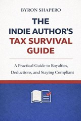 The Indie Author’s Tax Survival Guide: A Practical Guide to Royalties, Deductions, and Staying Compliant - Byron Shapero - 9798232348236