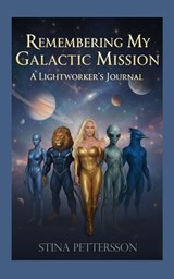 Remembering My Galactic Mission — A Lightworker’s Journal - Stina Pettersson - 9798232348397