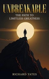 Unbreakable The Path to Limitless Greatness - Richard Yates - 9798232425241