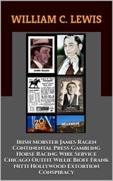Irish Mobster James Ragen Continental Press Gambling Horse Racing Wire Service Chicago Outfit Willie Bioff Frank Nitti Hollywood Extortion Conspiracy - William C. Lewis - 9798232565404