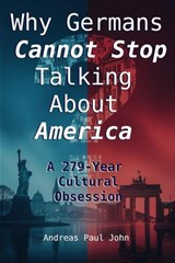 Why Germany Cannot Stop Talking About America - Andreas Paul John - 9798232701451