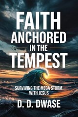 Faith Anchored In The Tempest: Surviving the Mega Storm With Jesus - D. D. Dwase - 9798232741105