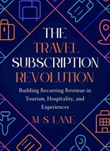 The Travel Subscription Revolution: Building Recurring Revenue in Tourism, Hospitality, and Experiences - M. S. Lane - 9798232762728