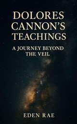 Dolores Cannon's Teachings: A Journey Beyond the Veil - Eden Rae - 9798232956592