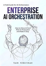 Enterprise AI Orchestration: A Field Guide for AI Orchestrators - Sam Alderman - 9798233047541