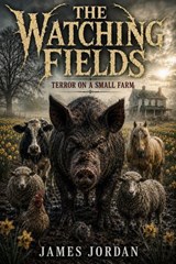 The Watching Fields--Terror On A Small Farm - James Jordan - 9798233074172