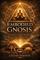 Embodied Gnosis: Practical Ancient Wisdom for 21st Century Living - Lucian veritas - 9798233156113