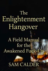 The Enlightenment Hangover: A Field Manual for the Awakened Fuck-Up - Sam Calder - 9798233194054
