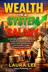 Wealth Is a System Not a Salary - Laura Lee - 9798233219993