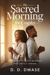 The Sacred Morning For Couples: Anchoring Your Day In Christ That Lasts A Lifetime - D. D. Dwase - 9798233288760