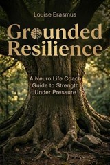 Grounded Resilience – A Neuro Life Coach Guide to Strength Under Pressure - Louise Erasmus - 9798233309304