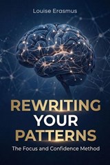 Rewriting Your Patterns: The Focus and Confidence Method - Louise Erasmus - 9798233338526