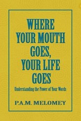 Where Your Mouth Goes, Your Life Goes - P. A. M. Melomey - 9798233539824