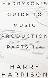 Harryson's Guide to Music Production: Parts 1-4 - Harry Harrison - 9798233795183