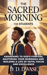 The Sacred Morning For Students: Awakening To God’s Purpose, Mastering Your Mornings And Building A Life of Faith, Focus And Excellence - D. D. Dwase - 9798233808524