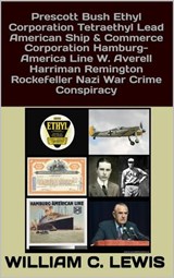 Prescott Bush Ethyl Corporation Tetraethyl Lead American Ship & Commerce Corporation Hamburg-America Line W. Averell Harriman Remington Rockefeller Nazi War Crime Conspiracy - William C. Lewis - 9798233809309