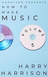 Harryson Presents How to Make Music: Volume 5: A Complete Walkthrough for Writing and Producing Music - Harry Harrison - 9798233828386