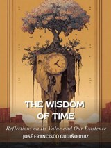 The Wisdom of Time: Reflections on Its Meaning and Our Existence - jose francisco gudino ruiz - 9798233844928
