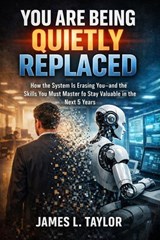 You Are Being Quietly Replaced; How The System Is Erasing You—And The Skills You Must Master To Stay Valuable In The Next 5 Years - JAMES L. TAYLOR - 9798233866913