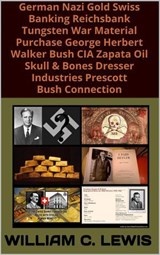 German Nazi Gold Swiss Banking Reichsbank Tungsten War Material Purchase George Herbert Walker Bush CIA Zapata Oil Skull & Bones Dresser Industries Prescott Bush Connection - William C. Lewis - 9798233868009