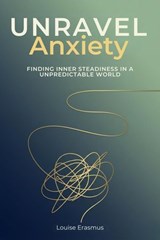 Unravel Anxiety - Finding Inner Steadiness In A Unpredictable World - Louise Erasmus - 9798233920103