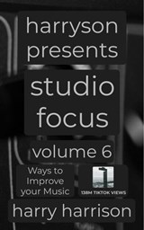 Harryson Presents Studio Focus: Volume 6: Ways to Improve Your Music - Harry Harrison - 9798235133105