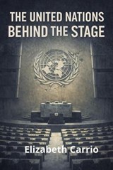 The United Nations- Behind the Stage - Elisabeth Carrio ; Elizabeth Carrio - 9798235144033