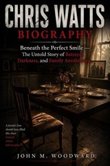 Chris Watts Biography: Beneath the Perfect Smile — The Untold Story of Betrayal, Darkness, and Family Annihilation - John M. Woodward - 9798235221079