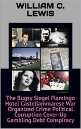 The Bugsy Siegel Flamingo Hotel Castellammarese War Organized Crime Political Corruption Cover-Up Gambling Debt Conspiracy - William C. Lewis - 9798235318182