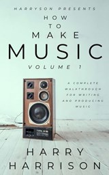Harryson Presents How to Make Music: Volume 1: A Complete Walkthrough for Writing and Producing Music - Harry Harrison - 9798235478817