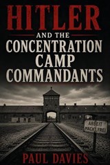 Hitler and the Concentration Camp Commandants - Paul Davies - 9798235559806