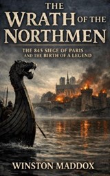 The Wrath of the Northmen: The 845 Siege of Paris and the Birth of a Legend - Winston Maddox - 9798235588295