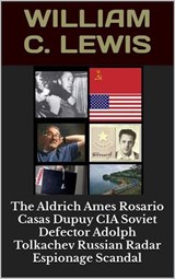 The Aldrich Ames Rosario Casas Dupuy CIA Soviet Defector Adolph Tolkachev Russian Radar Espionage Scandal - William C. Lewis - 9798235601642