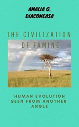 The Civilization of Famine/The Human Evolution Seen From Another Angle - Amalia Gabriela Diaconeasa - 9798235626430