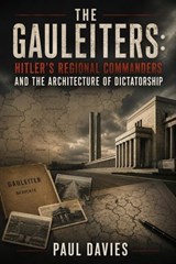 The Gauleiters: Hitler’s Regional Commanders and the Architecture of Dictatorship - Paul Davies - 9798235760295