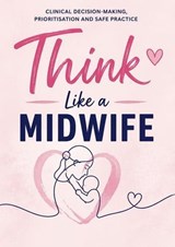 Think Like a Midwife: Clinical Decision-Making, Prioritisation & Safe Practice for Students and Newly Qualified Midwives - Aimee Manning - 9798235833630