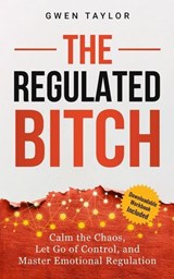 The Regulated Bitch: Calm the Chaos, Let Go of Control, and Master Emotional Regulation - Gwen Taylor - 9798235888258
