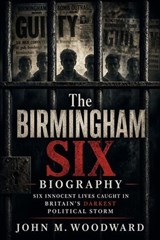 The Birmingham Six Biography: Six Innocent Lives Caught in Britain’s Darkest Political Storm - John M. Woodward - 9798235920897
