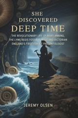 She Discovered Deep Time: The Revolutionary Life of Mary Anning, the Lyme Regis Fossil Hunter and Victorian England's First Female Paleontologist - Jeremy Olsen - 9798274011822