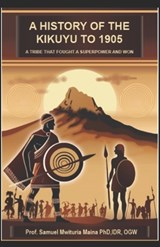 A History of the Kikuyu to 1905 - Prof Samuel Mituria Maina PhD, IDr, OGW - 9798309210527