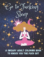 Go to Fucking Sleep: A Sweary Adult Coloring Book to Knock you the Fuck Out