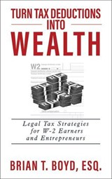 Turn Tax Deductions into Wealth: Legal Tax Strategies for W-2 Earners and Entrepreneurs - Brian Boyd - 9798886360783
