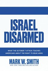 Israel Disarmed: What the October 7 Attack Teaches Americans about the Right to Bear Arms - Mark W. Smith - 9798888455371
