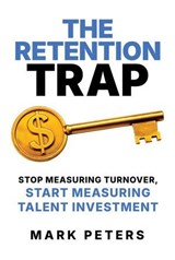 The Retention Trap: Stop Measuring Turnover, Start Measuring Talent Investment - Mark Peters - 9798888456224