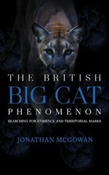 The British Big Cat Phenomenon: Searching for Evidence and Territorial Marks - Jonathan McGowan - 9798893251166