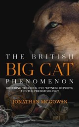 The British Big Cat Phenomenon: Differing Theories, Eye Witness Reports, and the Predators Diet - Jonathan McGowan - 9798893251173