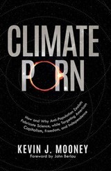 Climate Porn: How and Why Anti-Population Zealots Fabricate Science, while Targeting American Capitalism, Freedom, and Independence - Kevin J. Mooney - 9798895650653