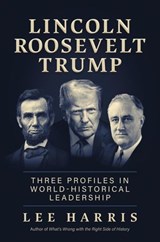 Lincoln, Roosevelt, Trump: Three Profiles in World-Historical Leadership - Lee Harris - 9798895652015