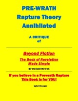 Pre-Wrath Rapture Theory Annihilated A Critique of "Beyond Fiction The Book of Revelation Made Simple" By Donald Rowan - Lyle E Cooper - 9798986951218